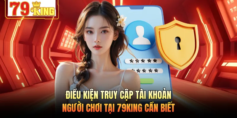 Điều kiện truy cập tài khoản người chơi tại 79KING cần biết